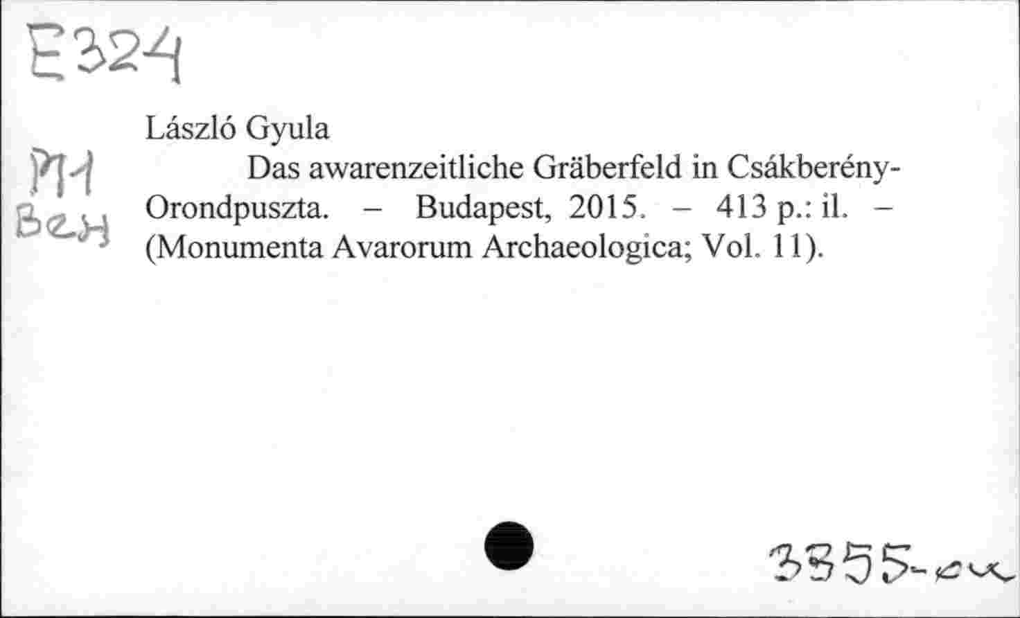 ﻿
Ж
Laszlo Gyula
Das awarenzeitliche Gräberfeld in Csâkberény-Orondpuszta. - Budapest, 2015. - 413 p.: il. -(Monumenta Avarorum Archaeologica; Vol. 11).
